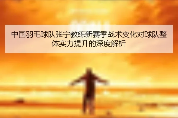 中国羽毛球队张宁教练新赛季战术变化对球队整体实力提升的深度解析