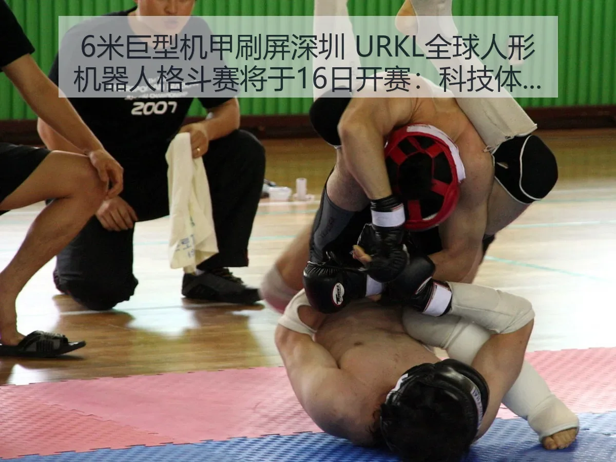 6米巨型机甲刷屏深圳 URKL全球人形机器人格斗赛将于16日开赛:科技体育新场景观察与赛事前瞻